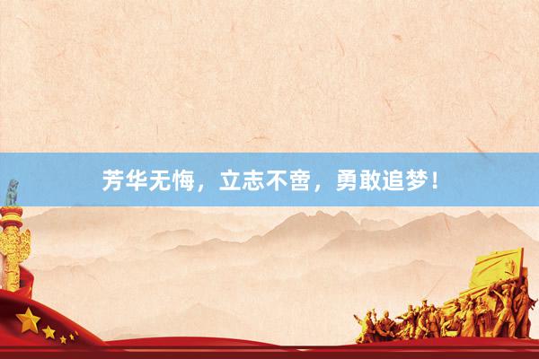 芳华无悔，立志不啻，勇敢追梦！