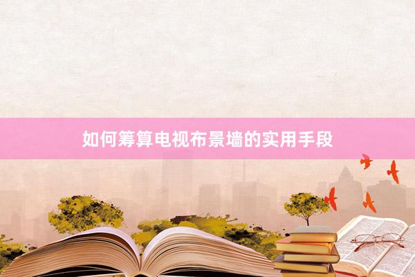 如何筹算电视布景墙的实用手段