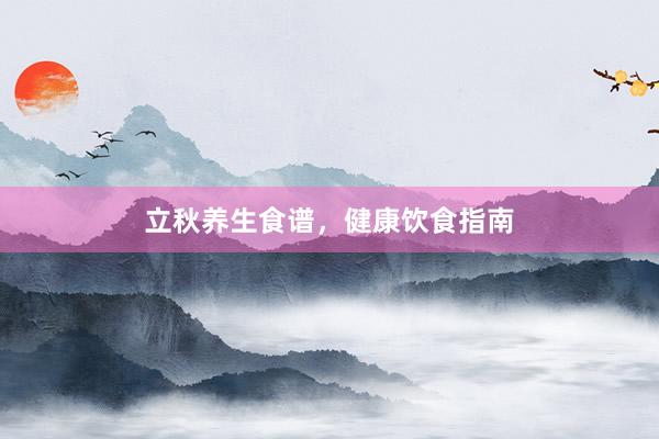 立秋养生食谱，健康饮食指南