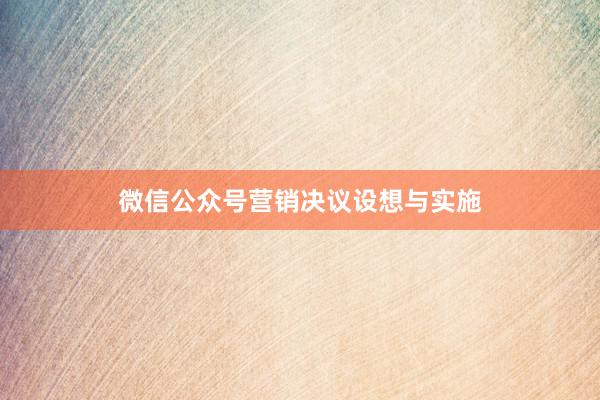 微信公众号营销决议设想与实施